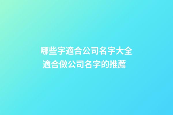 哪些字適合公司名字大全 適合做公司名字的推薦-第1張-公司起名-玄機派